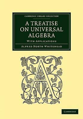 A Treatise on Universal Algebra: With Applications by Alfred North Whitehead