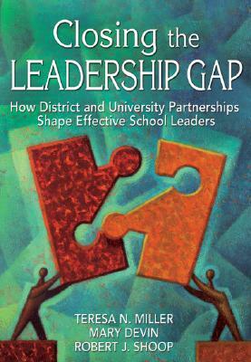 Closing the Leadership Gap: How District and University Partnerships Shape Effective School Leaders by Teresa N. Miller, Robert J. Shoop, Mary E. Devin