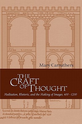 The Craft of Thought: Meditation, Rhetoric, and the Making of Images, 400-1200 by Mary Carruthers, Carruthers Mary