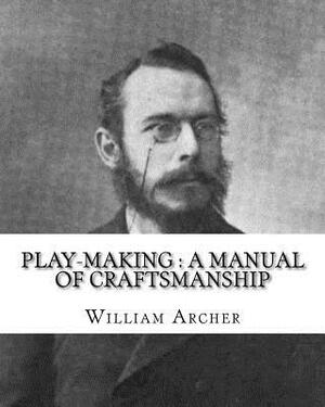 Play-making: a manual of craftsmanship. By: William Archer, to: Brander Matthews: James Brander Matthews (February 21, 1852 - March by Brander Matthews, William Archer