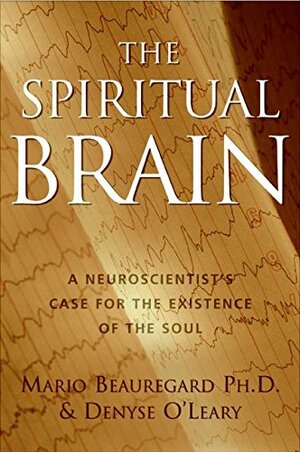 The Spiritual Brain: A Neuroscientist's Case for the Existence of the Soul by Mario Beauregard