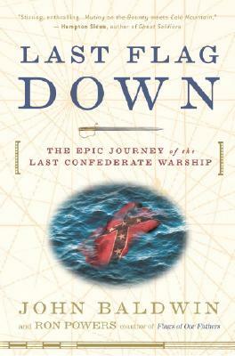 Last Flag Down: The Epic Journey of the Last Confederate Warship by John Baldwin, Ron Powers