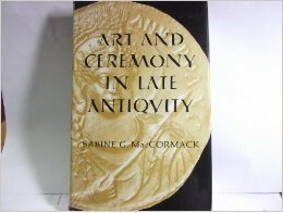 Art and Ceremony in Late Antiquity by Sabine MacCormack