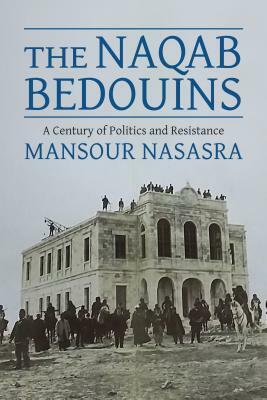 The Naqab Bedouins: A Century of Politics and Resistance by Mansour Nasasra