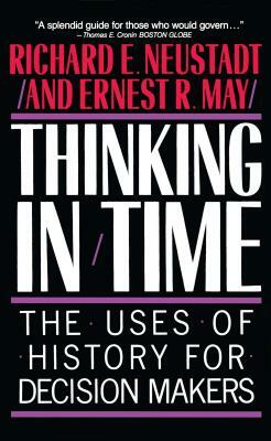 Thinking in Time: The Uses of History for Decision Makers by Richard E. Neustadt