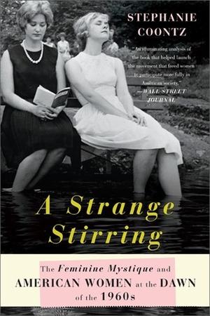 A Strange Stirring: The Feminine Mystique and American Women at the Dawn of the 1960s by Stephanie Coontz