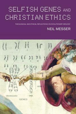 Selfish Genes and Christian Ethics: The Theological-Ethical Implications of Evolutionary Biology by Neil Messer