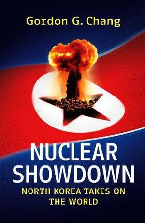 Nuclear Showdown: North Korea Takes On The World by Gordon G. Chang