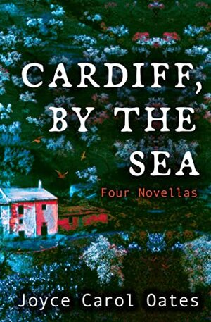 Cardiff, by the Sea: Four Novellas of Suspense by Joyce Carol Oates