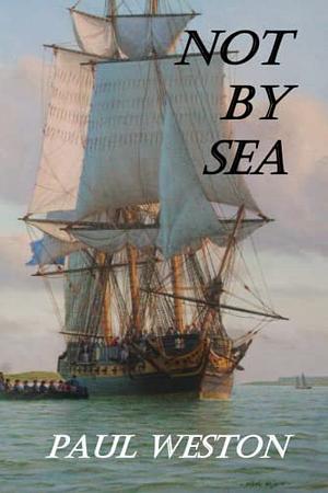 NOT BY SEA by Paul Weston
