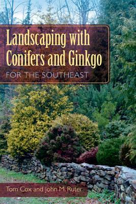 Landscaping with Conifers and Ginkgo for the Southeast by Tom Cox, John M. Ruter