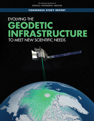 Evolving the Geodetic Infrastructure to Meet New Scientific Needs by Division on Earth and Life Studies, Board on Earth Sciences and Resources, National Academies of Sciences Engineeri