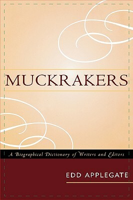 Muckrakers: A Biographical Dictionary of Writers and Editors by Edd Applegate