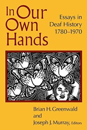 In Our Own Hands: Essays in Deaf History, 1780-1970 by Brian H. Greenwald, Joseph J. Murray