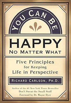 You Can Be Happy, No Matter What by Richard Carlson
