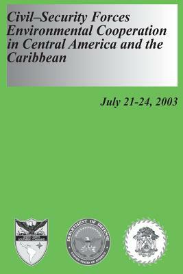 Civil-Security Forces Environmental Cooperation in Central America and the Caribbean - July 21-24, 2003 by U. S. Army War College, U. S. Department of Defense