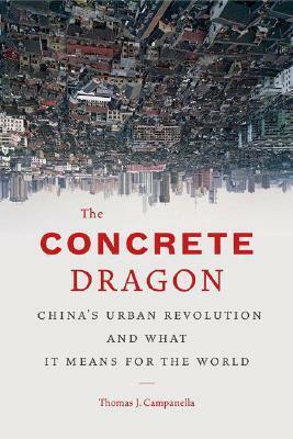 The Concrete Dragon: China's Urban Revolution and What it Means for the World by Thomas J. Campanella