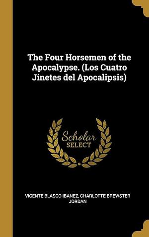 The Four Horsemen of the Apocalypse. by Charlotte Brewster Jordan, Vicente Blasco Ibanez