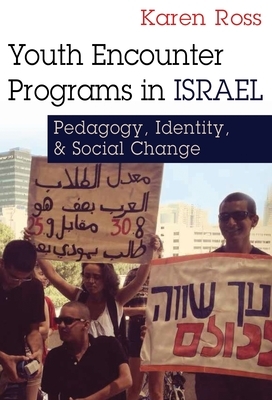 Youth Encounter Programs in Israel: Pedagogy, Identity, and Social Change by Karen Ross