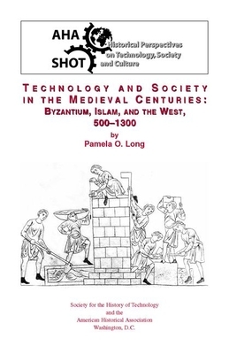 Technology and Society in the Medieval Centuries: Byzantine, Islam, and the West, 500-1300 by Pamela O. Long
