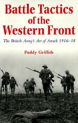 Battle Tactics of the Western Front: The British Army`s Art of Attack, 1916-18 by Paddy Griffith