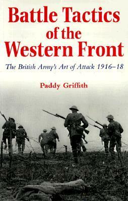 Battle Tactics of the Western Front: The British Army`s Art of Attack, 1916-18 by Paddy Griffith