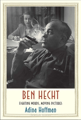 Ben Hecht: Fighting Words, Moving Pictures by Adina Hoffman