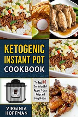 Ketogenic Instant Pot Cookbook: The best 100 Keto Instant Pot Recipes To Lose Weight and Being Healthy! by Virginia Hoffman