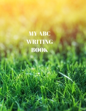 My ABC Writing Book: Beginner's English Handwriting Book 110 Pages of 8.5 Inch X 11 Inch Wide and Intermediate Lines with Pages for Each Le by Larry Sparks