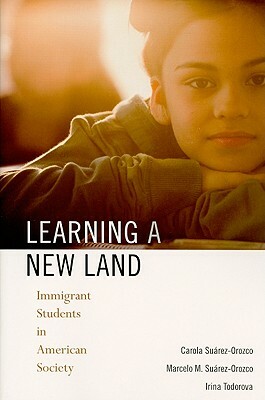 Learning a New Land: Immigrant Students in American Society by Irina Todorova, Carola Suárez-Orozco, Marcelo M. Suárez-Orozco