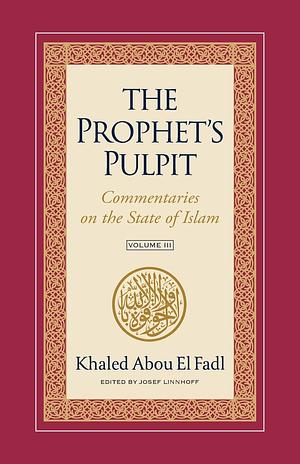 The Prophet's Pulpit: Commentaries on the State of Islam, Volume III by Khaled Abou El Fadl