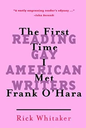 The First Time I Met Frank O'Hara: Reading Gay American Writers by Rick Whitaker, Iannis Delatolas