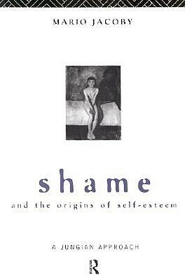 Shame and the Origins of Self-Esteem: A Jungian Approach by Mario Jacoby