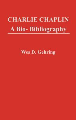 Charlie Chaplin: A Bio-Bibliography by Wes D. Gehring