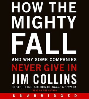 How the Mighty Fall: And Why Some Companies Never Give in by Jim Collins