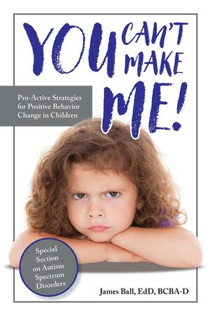 You Can't Make Me!: Pro-Active Strategies for Positive Behavior Change in Children by James Ball