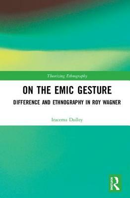 On the Emic Gesture: Difference and Ethnography in Roy Wagner by Iracema Dulley