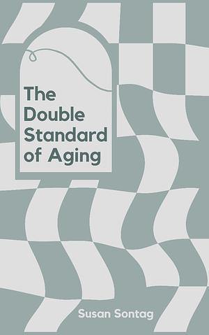 The Double Standard of Aging by Susan Sontag