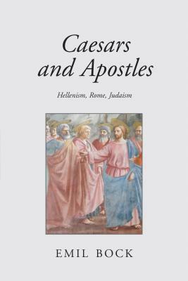 Caesars and Apostles: Hellenism, Rome and Judaism by Emil Bock