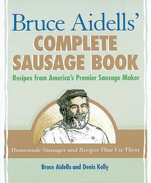 Bruce Aidells' Complete Sausage Book: Recipes from America's Premier Sausage Maker [a Cookbook] by Bruce Aidells, Denis Kelly