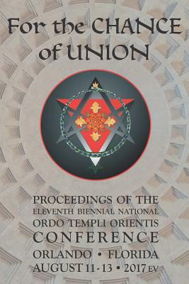 For the Chance of Union: Proceedings of the Eleventh Biennial National Ordo Templi Orientis Conference by Ordo Templi Orientis