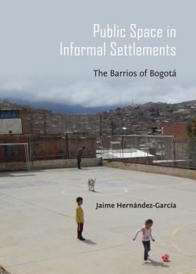 Public Space in Informal Settlements: The Barrios of Bogota by Jaime Hernandez-Garcia
