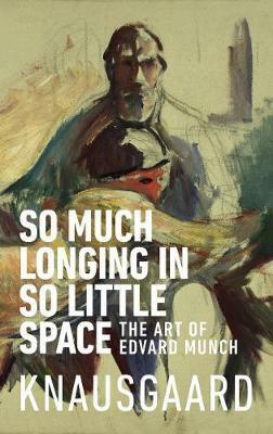 So Much Longing in So Little Space: The Art of Edvard Munch by Karl Ove Knausgård, Karl Ove Knausgård, Ingvild Burkey