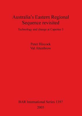 Australia's Eastern Regional Sequence Revisited: Technology and change at Capertee 3 by Val Attenbrow, Peter Hiscock