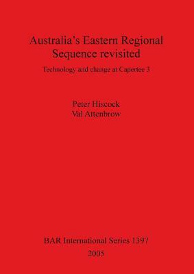 Australia's Eastern Regional Sequence Revisited: Technology and change at Capertee 3 by Val Attenbrow, Peter Hiscock