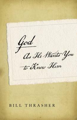 God as He Wants You to Know Him by Bill Thrasher