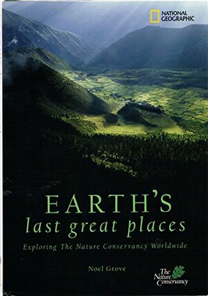 Earth's Last Great Places: Exploring the Nature Conservancy Worldwide by Noel Grove