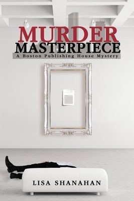 Murder Masterpiece: A Boston Publishing House Mystery by Lisa Shanahan
