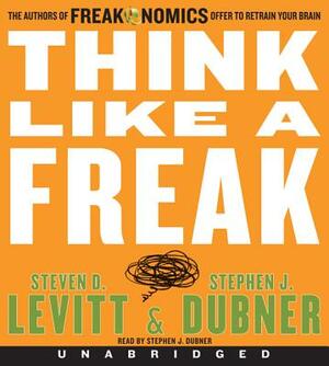 Think Like a Freak CD: The Authors of Freakonomics Offer to Retrain Your Brain by Steven D. Levitt, Stephen J. Dubner