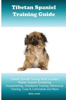 Tibetan Spaniel Training Guide. Tibetan Spaniel Training Book Includes: Tibetan Spaniel Socializing, Housetraining, Obedience Training, Behavioral Tra by Brian Jones